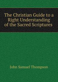 The Christian Guide to a Right Understanding of the Sacred Scriptures .