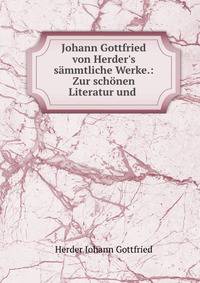 Johann Gottfried von Herder's s?mmtliche Werke.: Zur sch?nen Literatur und .