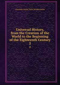 Universal History, from the Creation of the World to the Beginning of the Eighteenth Century. 2