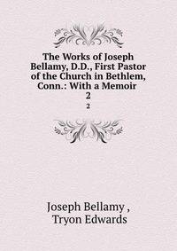 The Works of Joseph Bellamy, D.D., First Pastor of the Church in Bethlem, Conn.: With a Memoir .. 2