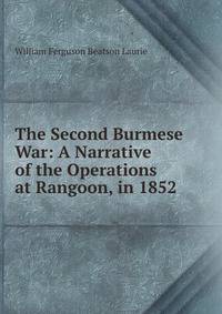The Second Burmese War: A Narrative of the Operations at Rangoon, in 1852