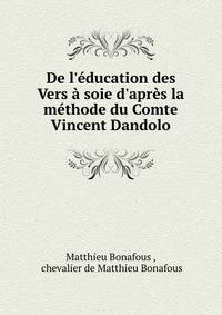 De l'?ducation des Vers ? soie d'apr?s la m?thode du Comte Vincent Dandolo