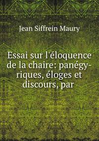 Essai sur l'?loquence de la chaire: pan?gy-riques, ?loges et discours, par .