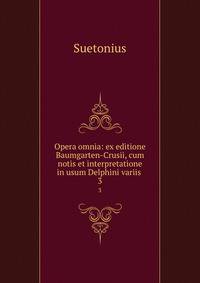 Opera omnia: ex editione Baumgarten-Crusii, cum notis et interpretatione in usum Delphini variis .. 3