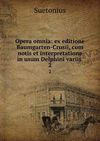 Opera omnia: ex editione Baumgarten-Crusii, cum notis et interpretatione in usum Delphini variis .. 2