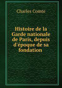 Histoire de la Garde nationale de Paris, depuis d'?poque de sa fondation .