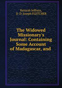 The Widowed Missionary's Journal: Containing Some Account of Madagascar, and .