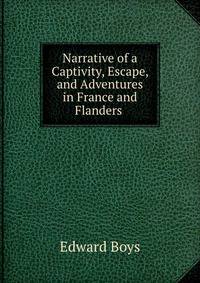 Narrative of a Captivity, Escape, and Adventures in France and Flanders .