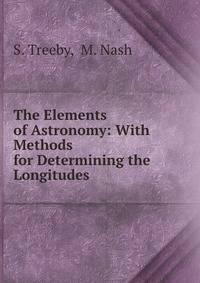 The Elements of Astronomy: With Methods for Determining the Longitudes .