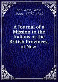 A Journal of a Mission to the Indians of the British Provinces, of New .