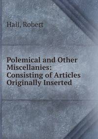 Polemical and Other Miscellanies: Consisting of Articles Originally Inserted .