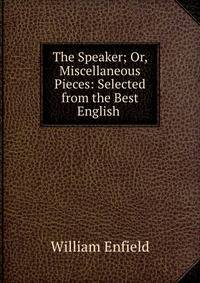 The Speaker; Or, Miscellaneous Pieces: Selected from the Best English .