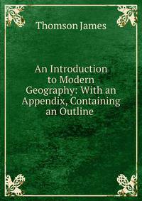 An Introduction to Modern Geography: With an Appendix, Containing an Outline .