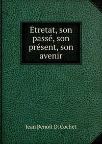 Etretat, son passe, son present, son avenir