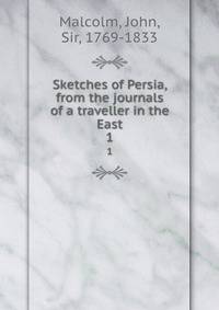 Sketches of Persia, from the journals of a traveller in the East. 1