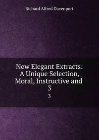 New Elegant Extracts: A Unique Selection, Moral, Instructive and .. 3