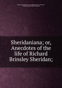 Sheridaniana; or, Anecdotes of the life of Richard Brinsley Sheridan;