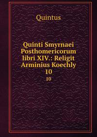 Quinti Smyrnaei Posthomericorum libri XIV.: Religit Arminius Koechly. 10