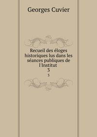 Recueil des ?loges historiques lus dans les s?ances publiques de l'Institut .