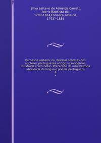 Parnaso Lusitano; ou, Poesias selectas dos auctores portuguezes antigos e modernos, illustradas com notas. Precedido de uma historia abreviada da lingua e poesia portugueza. 4
