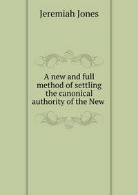 A new and full method of settling the canonical authority of the New .
