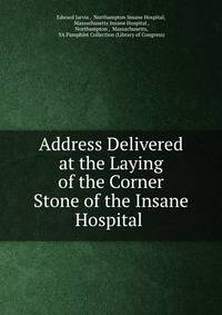 Address Delivered at the Laying of the Corner Stone of the Insane Hospital .