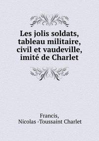 Les jolis soldats, tableau militaire, civil et vaudeville, imite de Charlet