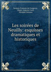 Les soirees de Neuilly: esquisses dramatiques et historiques