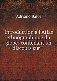 Introduction a l'Atlas ethnographique du globe: contenant un discours sur l .