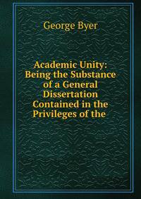 Academic Unity: Being the Substance of a General Dissertation Contained in the Privileges of the .