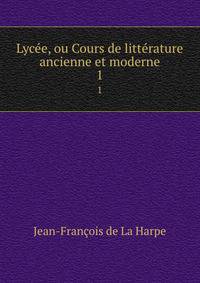 Lyce, ou Cours de littrature ancienne et moderne. 1