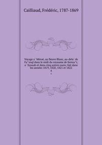 Voyage a? Me?roe?, au fleuve Blanc, au-dela? de Fa?zoql dans le midi du royaume de Senna?r, a? Syouah et dans cinq autres oasis; fait dans les anne?es 1819, 1820, 1821 et 1822
