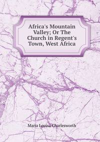 Africa's Mountain Valley; Or The Church in Regent's Town, West Africa