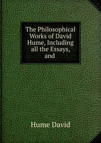 The Philosophical Works of David Hume, Including all the Essays, and .