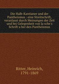 Die Halb-Kantianer und der Pantheismus : eine Streitschrift, veranlasst durch Meinungen der Zeit und bei Gelegenheit von Ja?sche's Schrift u?ber den Pantheismus