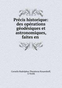Precis historique: des operations geodesiques et astronomiques, faites en .
