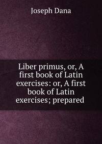 Liber primus, or, A first book of Latin exercises: or, A first book of Latin exercises; prepared .