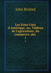 Les Etats-Unis d'Am?rique, ou, Tableau de l'agriculture, du commerce, des .