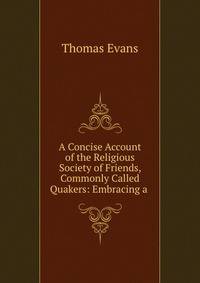 A Concise Account of the Religious Society of Friends, Commonly Called Quakers: Embracing a .