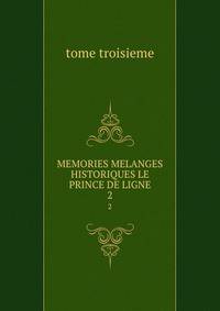 MEMORIES MELANGES HISTORIQUES LE PRINCE DE LIGNE. 2