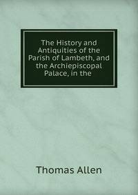The History and Antiquities of the Parish of Lambeth, and the Archiepiscopal Palace, in the .