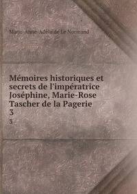 M?moires historiques et secrets de l'imp?ratrice Jos?phine, Marie-Rose Tascher de la Pagerie .