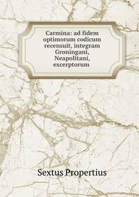 Carmina: ad fidem optimorum codicum recensuit, integram Groningani, Neapolitani, excerptorum .