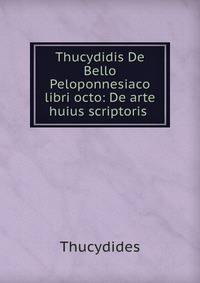 Thucydidis De Bello Peloponnesiaco libri octo: De arte huius scriptoris .