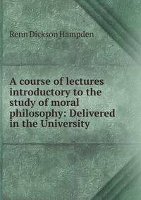 A course of lectures introductory to the study of moral philosophy: Delivered in the University .