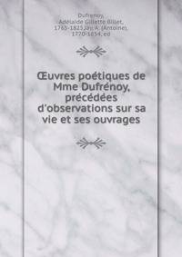 ?uvres poe?tiques de Mme Dufre?noy, pre?ce?de?es d'observations sur sa vie et ses ouvrages