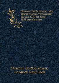 Deutsche Bucherkunde; oder, alphabetisches Verzeichniss der von 1750 bis Ende 1823 erschienenen .
