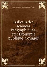 Bulletin des sciences geographiques, etc: Economie publique; voyages