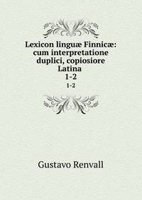 Lexicon lingu Finnic: cum interpretatione duplici, copiosiore Latina .. 1-2