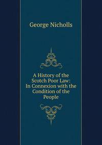 A History of the Scotch Poor Law: In Connexion with the Condition of the People